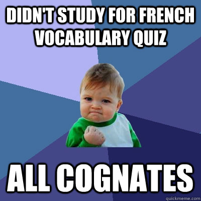 Didn't study for French vocabulary quiz all cognates  Success Kid