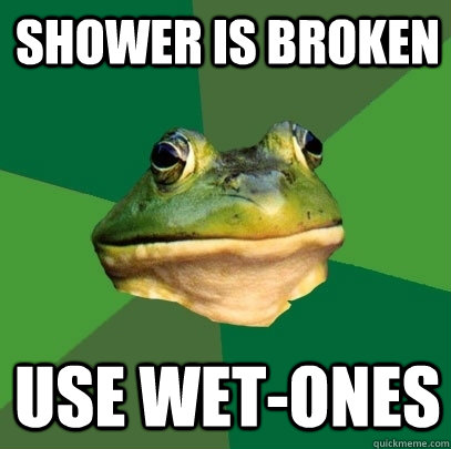 shower is broken use wet-ones  Foul Bachelor Frog