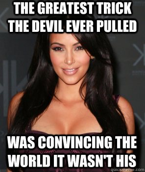 The greatest trick the devil ever pulled  was convincing the world it wasn't his  - The greatest trick the devil ever pulled  was convincing the world it wasn't his   Misc