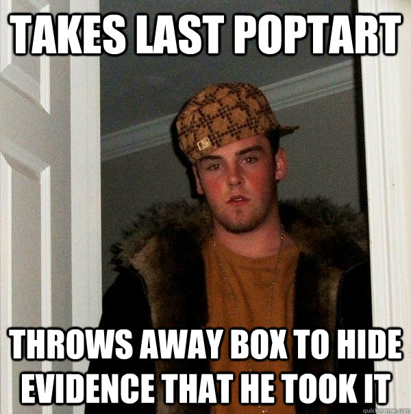 Takes last poptart  throws away box to hide evidence that he took it  Scumbag Steve