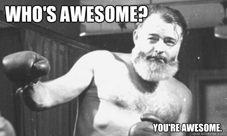 WHO'S AWESOME? YOU'RE AWESOME.  awesome hemingway
