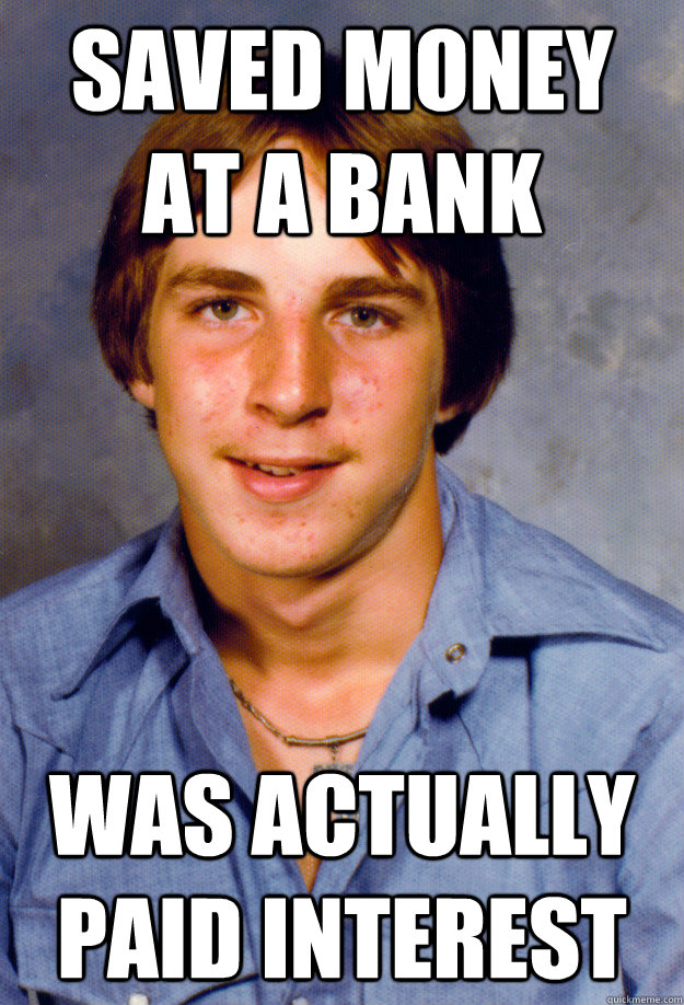 saved money at a bank was actually paid interest - saved money at a bank was actually paid interest  Old Economy Steven