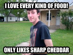 I love every kind of food! only likes sharp cheddar  