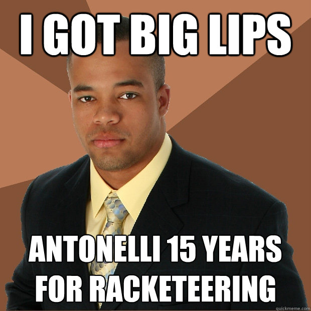 I got big lips Antonelli 15 years for racketeering - I got big lips Antonelli 15 years for racketeering  Successful Black Man
