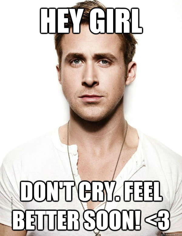 Hey Girl Don't Cry. Feel better soon! <3   Feel better