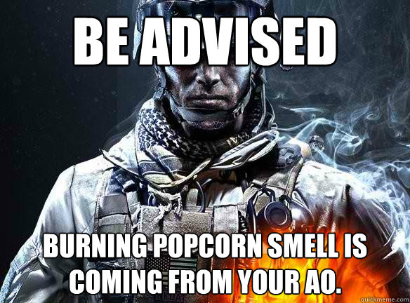 Be Advised burning popcorn smell is coming from your AO.  Battlefield 3