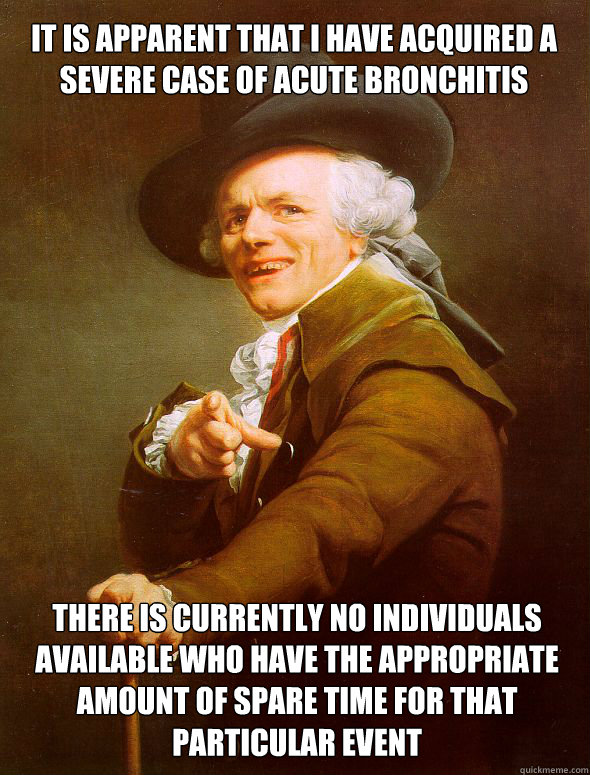 It is apparent that I have acquired a severe case of acute bronchitis There is currently no individuals available who have the appropriate amount of spare time for that particular event - It is apparent that I have acquired a severe case of acute bronchitis There is currently no individuals available who have the appropriate amount of spare time for that particular event  Joseph Ducreux