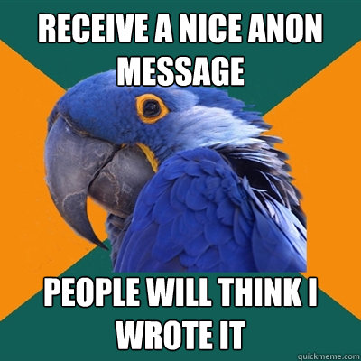 receive a nice anon message  people will think I wrote it  Paranoid Parrot