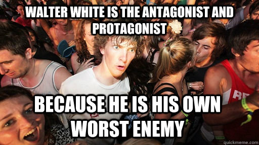 Walter White is the antagonist and Protagonist because he is his own worst enemy   Sudden Clarity Clarence