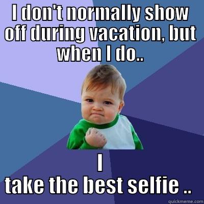 I DON'T NORMALLY SHOW OFF DURING VACATION, BUT WHEN I DO.. I TAKE THE BEST SELFIE ..  Success Kid