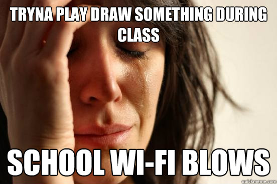 Tryna play draw something during class school wi-fi blows  First World Problems