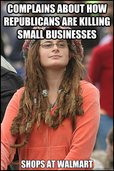 complains about how republicans are killing small businesses  shops at Walmart  College Liberal