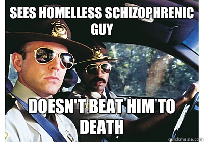 Sees homelless schizophrenic guy Doesn't beat him to death  Good Guy Cop