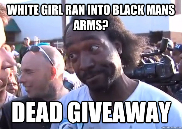White girl ran into black mans arms? dead giveaway  Dead Giveaway