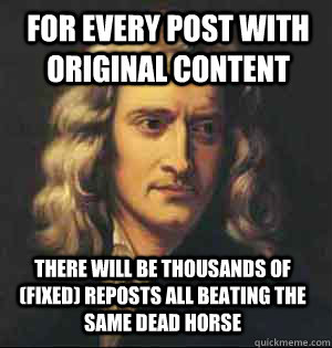 For every post with original content There will be thousands of (fixed) reposts all beating the same dead horse  