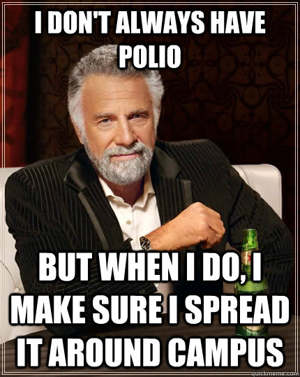 I don't always have polio But when I do, I make sure I spread it around campus   The Most Interesting Man In The World