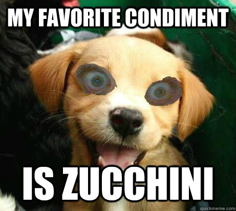 my favorite condiment is zucchini  Pervy Meme