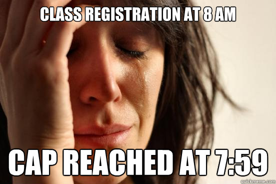 Class registration at 8 AM cap reached at 7:59  First World Problems