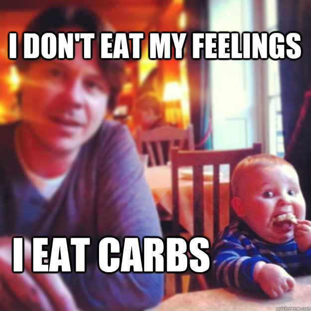 I don't eat my feelings I eat carbs Carb Baby quickmeme