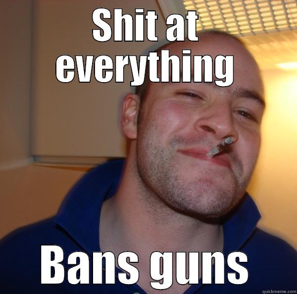 SHIT AT EVERYTHING BANS GUNS Good Guy Greg 