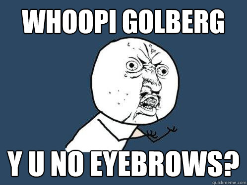Whoopi Golberg y u no eyebrows?  Y U No
