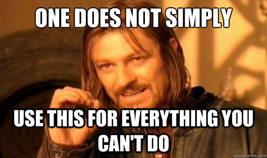 One Does Not Simply Use this for everything you can't do  Boromir