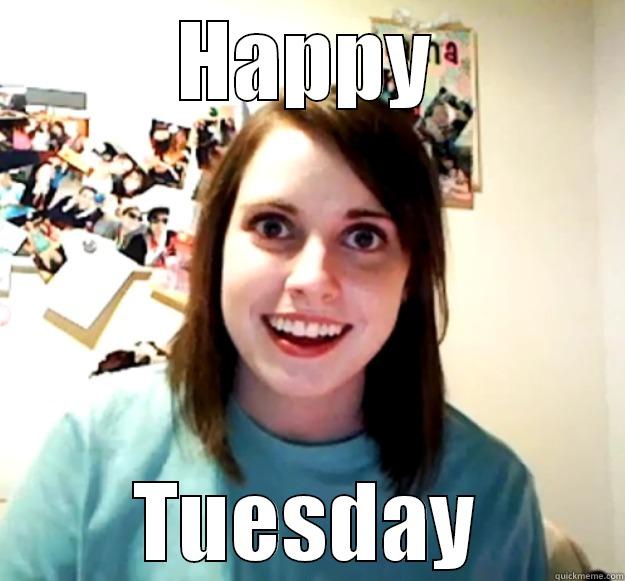 HAPPY TUESDAY Overly Attached Girlfriend
