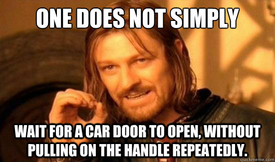 One Does Not Simply Wait for a car door to open, without pulling on the handle repeatedly.  Boromir