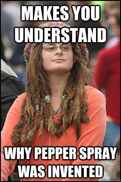 Makes you understand Why pepper spray was invented  College Liberal