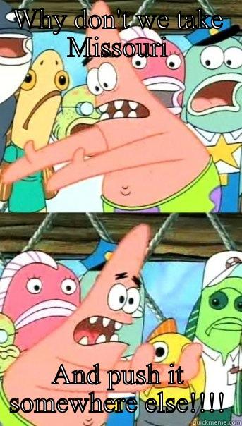 WHY DON'T WE TAKE MISSOURI AND PUSH IT SOMEWHERE ELSE!!!! Push it somewhere else Patrick