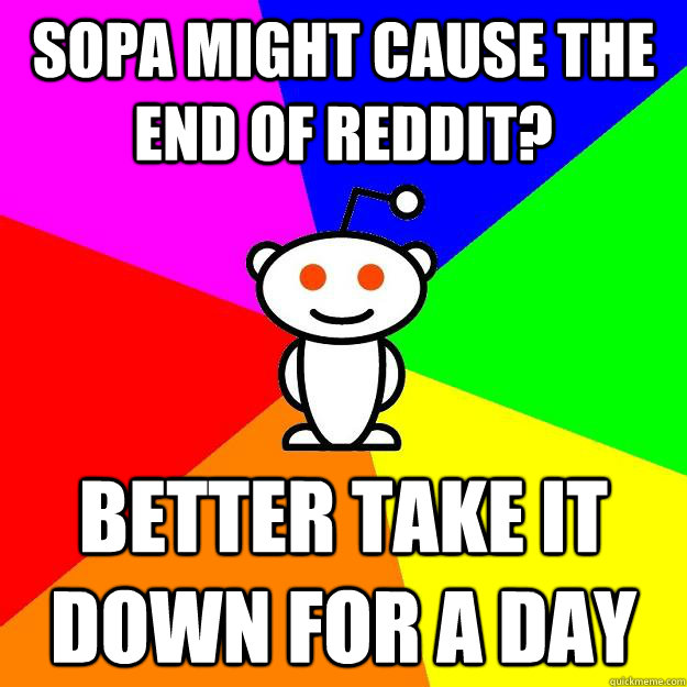 SOPA might cause the end of Reddit? Better take it down for a day  Reddit Alien
