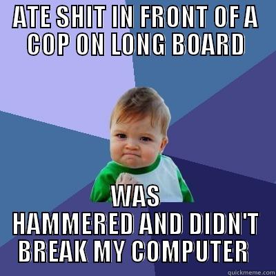 Laptop in backpack win... FINALS LUCK - ATE SHIT IN FRONT OF A COP ON LONG BOARD WAS HAMMERED AND DIDN'T BREAK MY COMPUTER  Success Kid