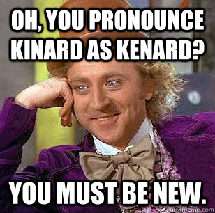 Oh, you pronounce Kinard as Kenard? You must be new.  Condescending Wonka