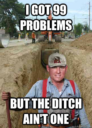 I got 99 problems But the ditch ain't one - I got 99 problems But the ditch ain't one  Ditch Digger