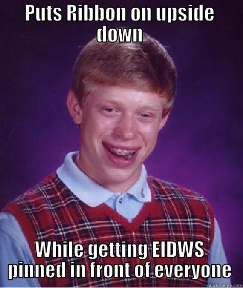 PUTS RIBBON ON UPSIDE DOWN WHILE GETTING EIDWS PINNED IN FRONT OF EVERYONE Bad Luck Brian