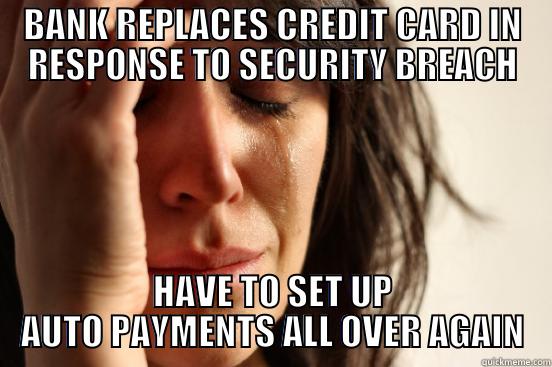 BANK REPLACES CREDIT CARD IN RESPONSE TO SECURITY BREACH HAVE TO SET UP AUTO PAYMENTS ALL OVER AGAIN First World Problems