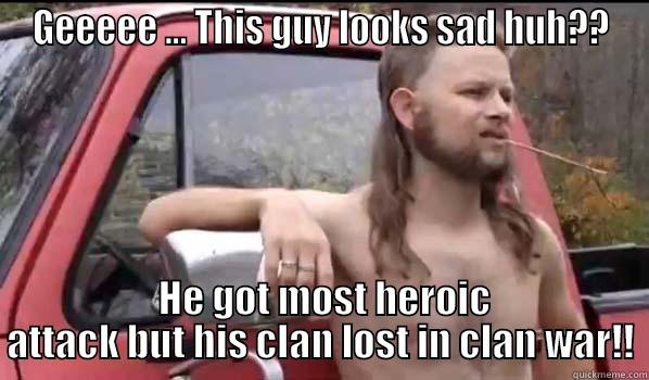 Had It In My Reach But Lost It - GEEEEE ... THIS GUY LOOKS SAD HUH??  HE GOT MOST HEROIC ATTACK BUT HIS CLAN LOST IN CLAN WAR!! Almost Politically Correct Redneck