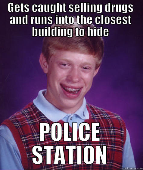 GETS CAUGHT SELLING DRUGS AND RUNS INTO THE CLOSEST BUILDING TO HIDE POLICE STATION Bad Luck Brian