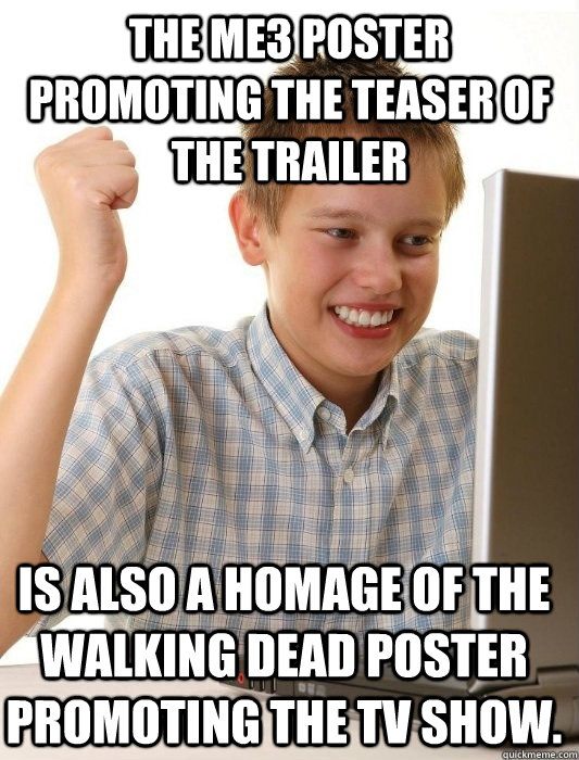 The ME3 poster promoting the teaser of the trailer is also a homage of the Walking Dead poster promoting the TV show.  First Day on the Internet Kid