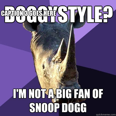 doggystyle? I'm not a big fan of Snoop dogg Caption 3 goes here  Sexually Oblivious Rhino