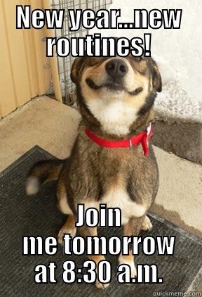 NEW YEAR...NEW ROUTINES! JOIN ME TOMORROW AT 8:30 A.M. Good Dog Greg