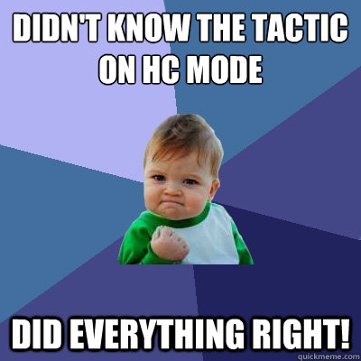 Didn't know the tactic on HC mode Did everything right! - Didn't know the tactic on HC mode Did everything right!  Success Kid
