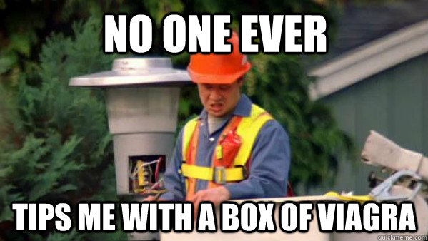 No one ever tips me with a box of viagra - No one ever tips me with a box of viagra  no one ever