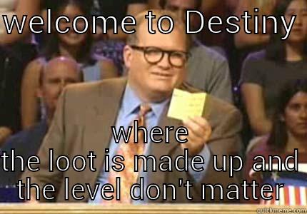 WELCOME TO DESTINY  WHERE THE LOOT IS MADE UP AND THE LEVEL DON'T MATTER Drew carey