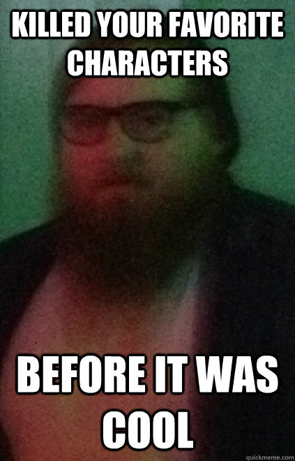 Killed your Favorite Characters Before it was cool  Hipster George RR Martin