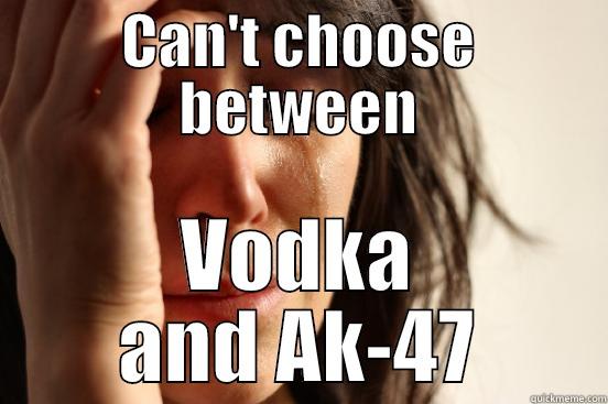 CAN'T CHOOSE BETWEEN VODKA AND AK-47 First World Problems