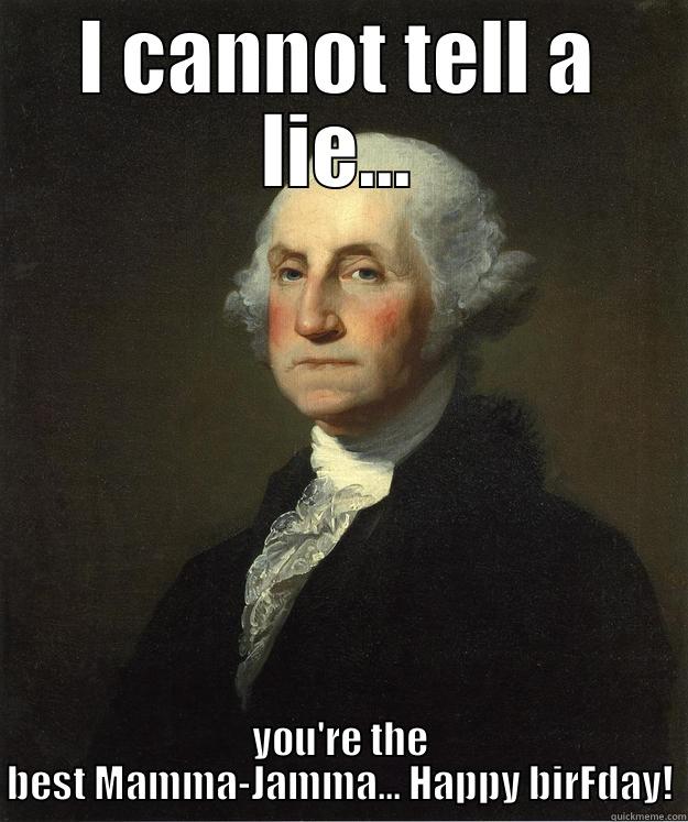 GW meme - I CANNOT TELL A LIE... YOU'RE THE BEST MAMMA-JAMMA... HAPPY BIRFDAY! George Washington
