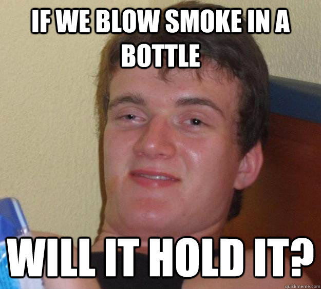 If we blow smoke in a bottle Will it hold it? - If we blow smoke in a bottle Will it hold it?  10 Guy