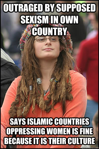 Outraged by supposed sexism in own country says Islamic countries oppressing women is fine because it is their culture  College Liberal