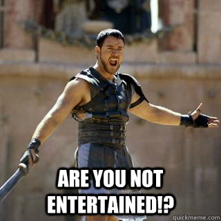  Are you not entertained!? -  Are you not entertained!?  Angry Gladiator